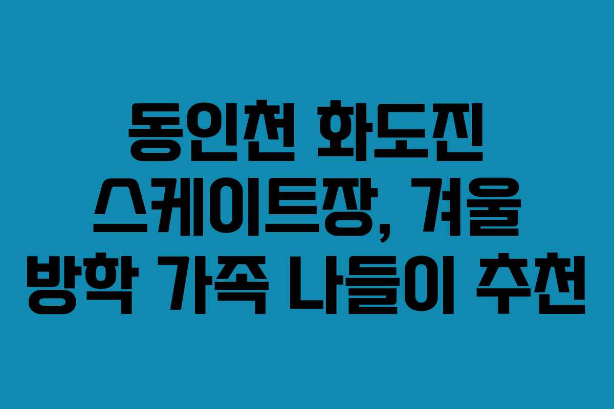 동인천 화도진 스케이트장, 겨울 방학 가족 나들이 추천
