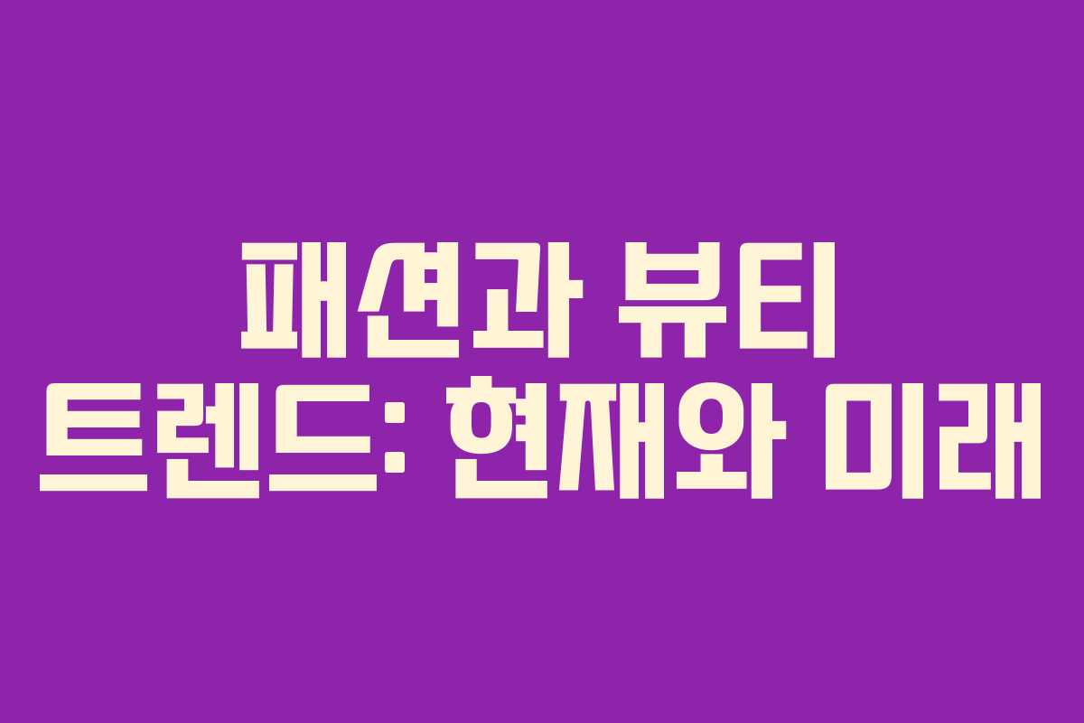 패션과 뷰티 트렌드: 현재와 미래
