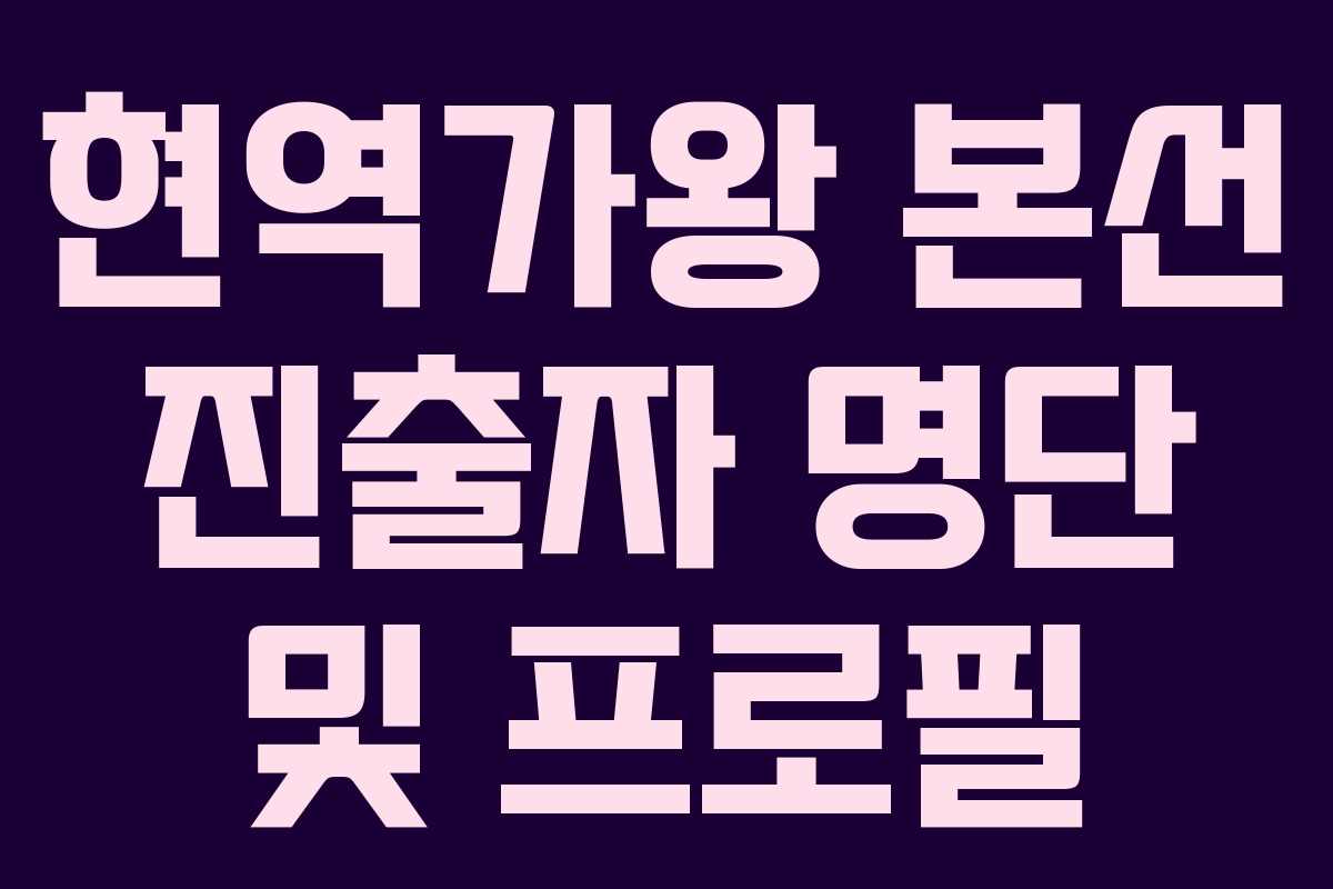 현역가왕 본선 진출자 명단 및 프로필