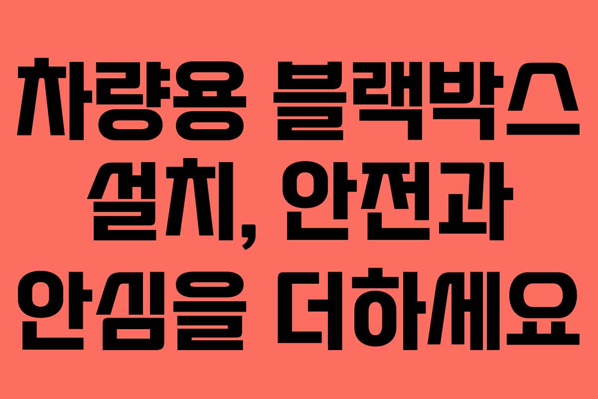 차량용 블랙박스 설치, 안전과 안심을 더하세요