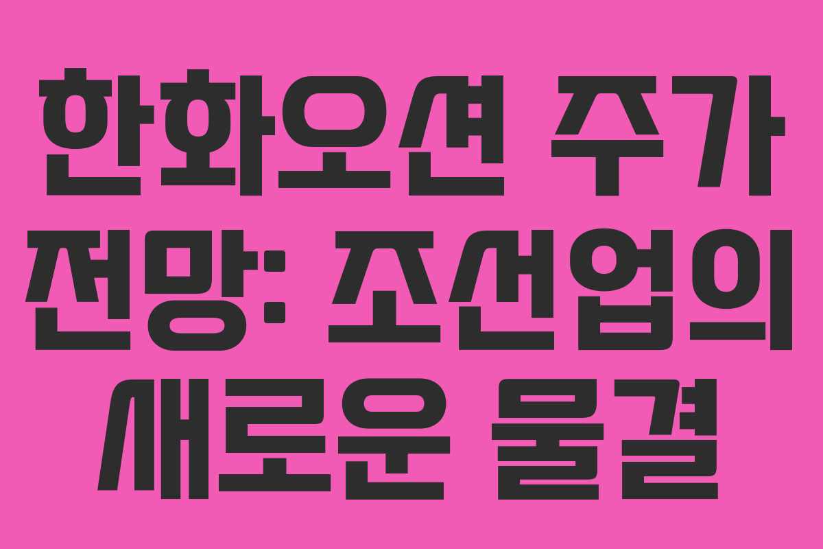 한화오션 주가 전망: 조선업의 새로운 물결