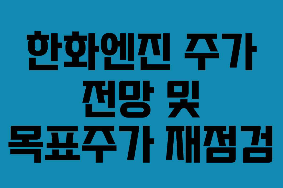 한화엔진 주가 전망 및 목표주가 재점검