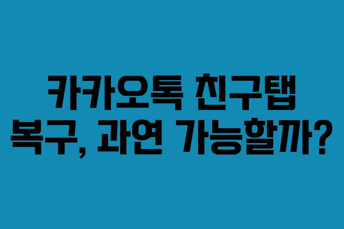 카카오톡 친구탭 복구, 과연 가능할까?
