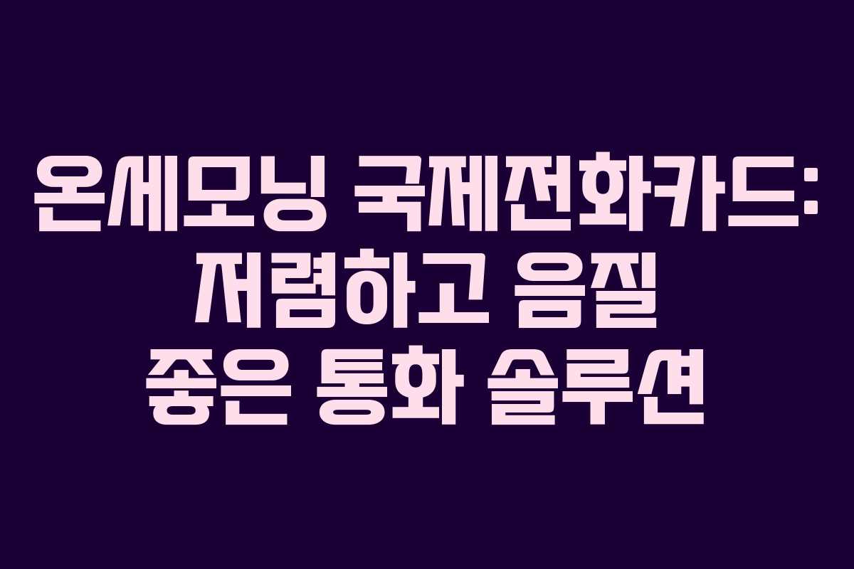 온세모닝 국제전화카드: 저렴하고 음질 좋은 통화 솔루션