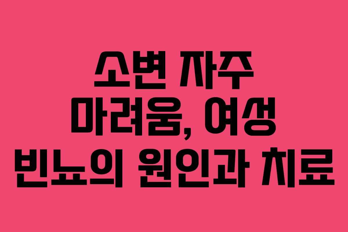 소변 자주 마려움, 여성 빈뇨의 원인과 치료