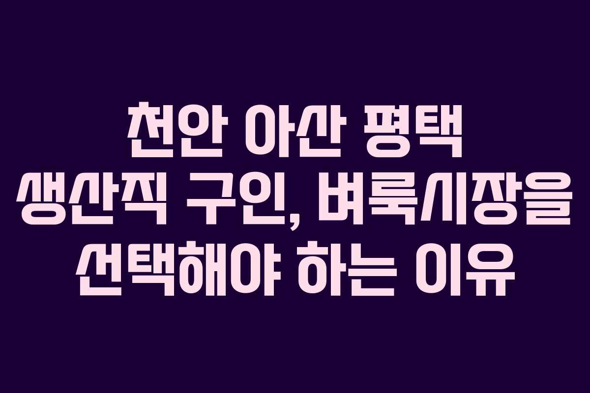 천안 아산 평택 생산직 구인, 벼룩시장을 선택해야 하는 이유
