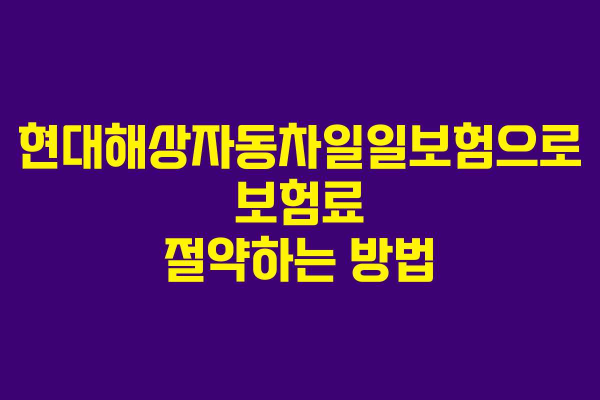 현대해상자동차일일보험으로 보험료 절약하는 방법