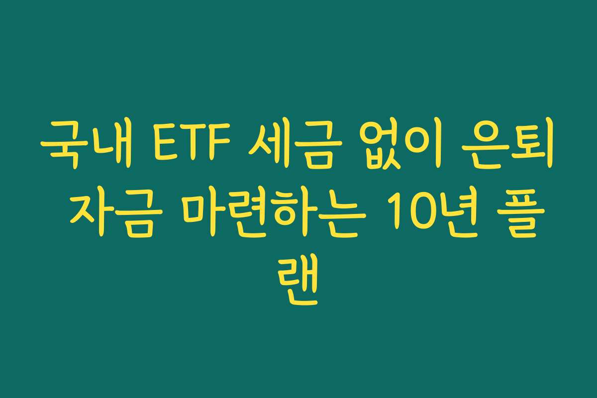 국내 ETF 세금 없이 은퇴 자금 마련하는 10년 플랜