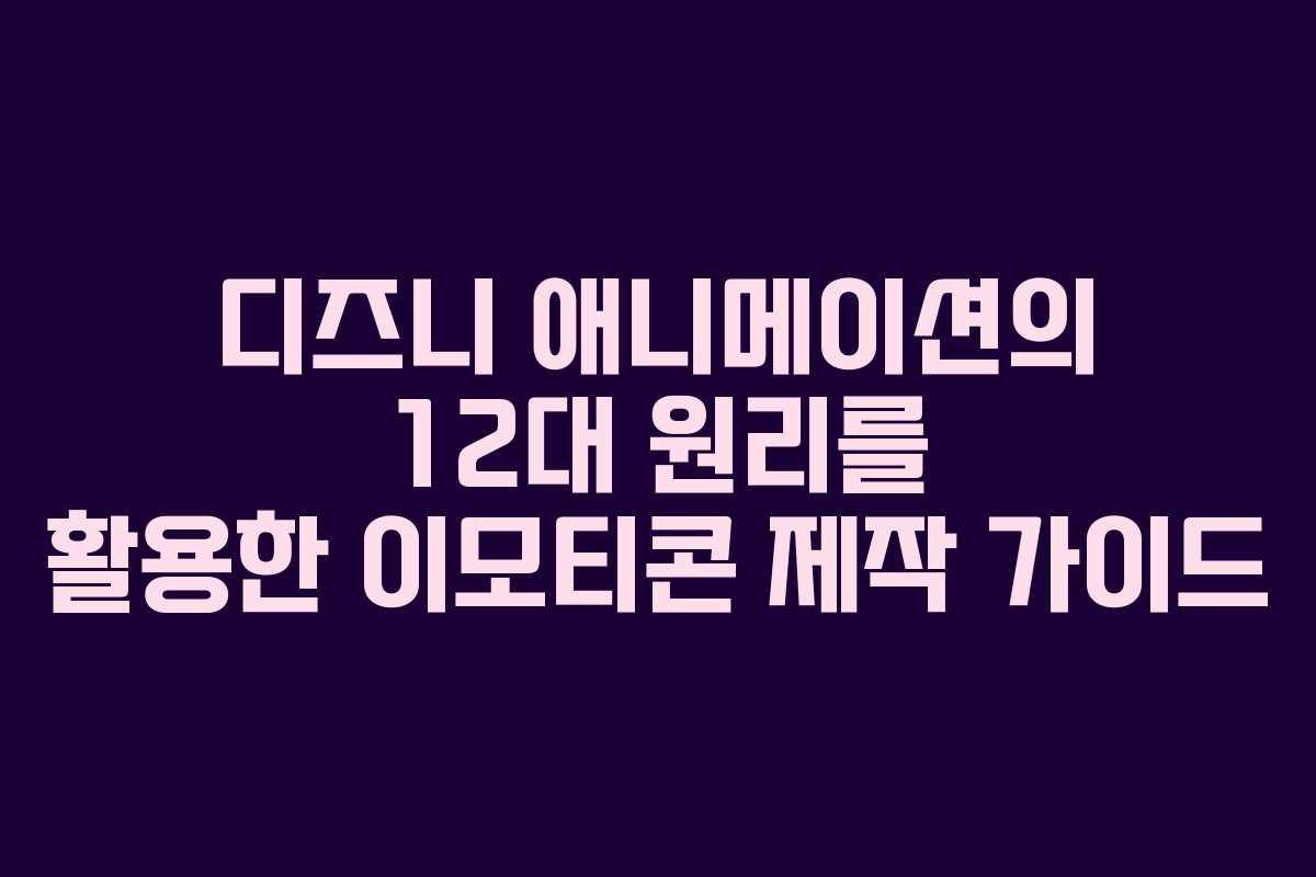 디즈니 애니메이션의 12대 원리를 활용한 이모티콘 제작 가이드