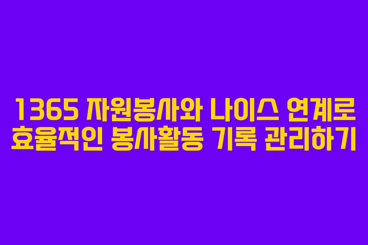 1365 자원봉사와 나이스 연계로 효율적인 봉사활동 기록 관리하기