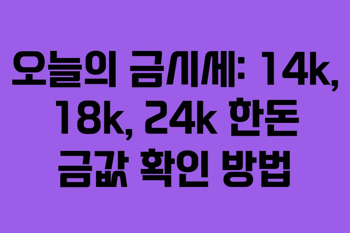 오늘의 금시세: 14k, 18k, 24k 한돈 금값 확인 방법