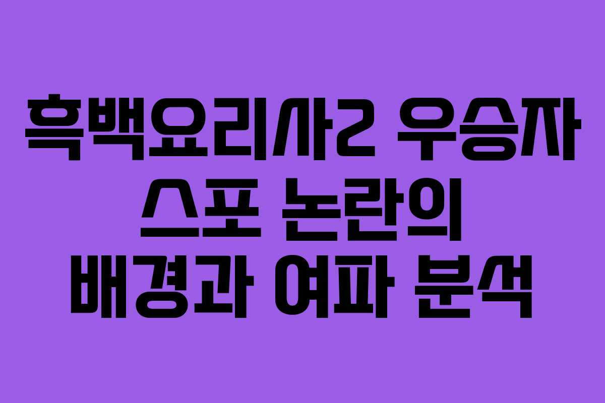흑백요리사2 우승자 스포 논란의 배경과 여파 분석