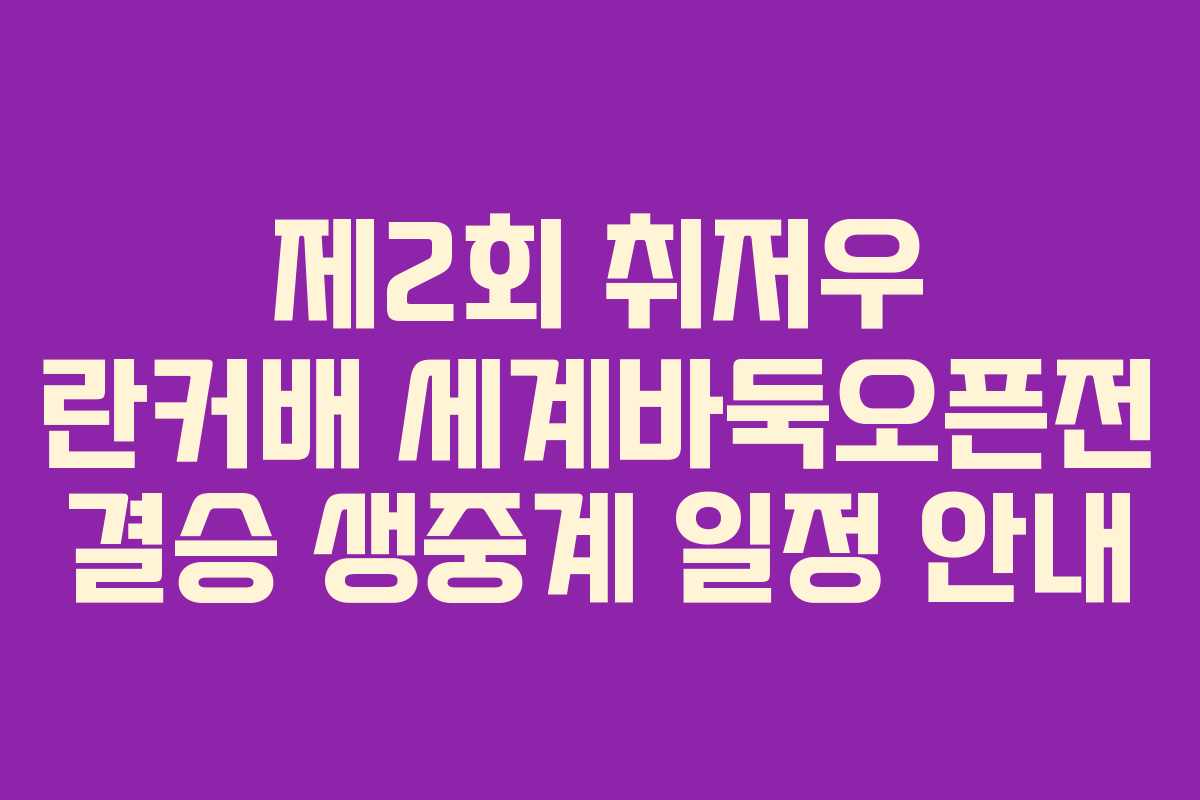 제2회 취저우 란커배 세계바둑오픈전 결승 생중계 일정 안내