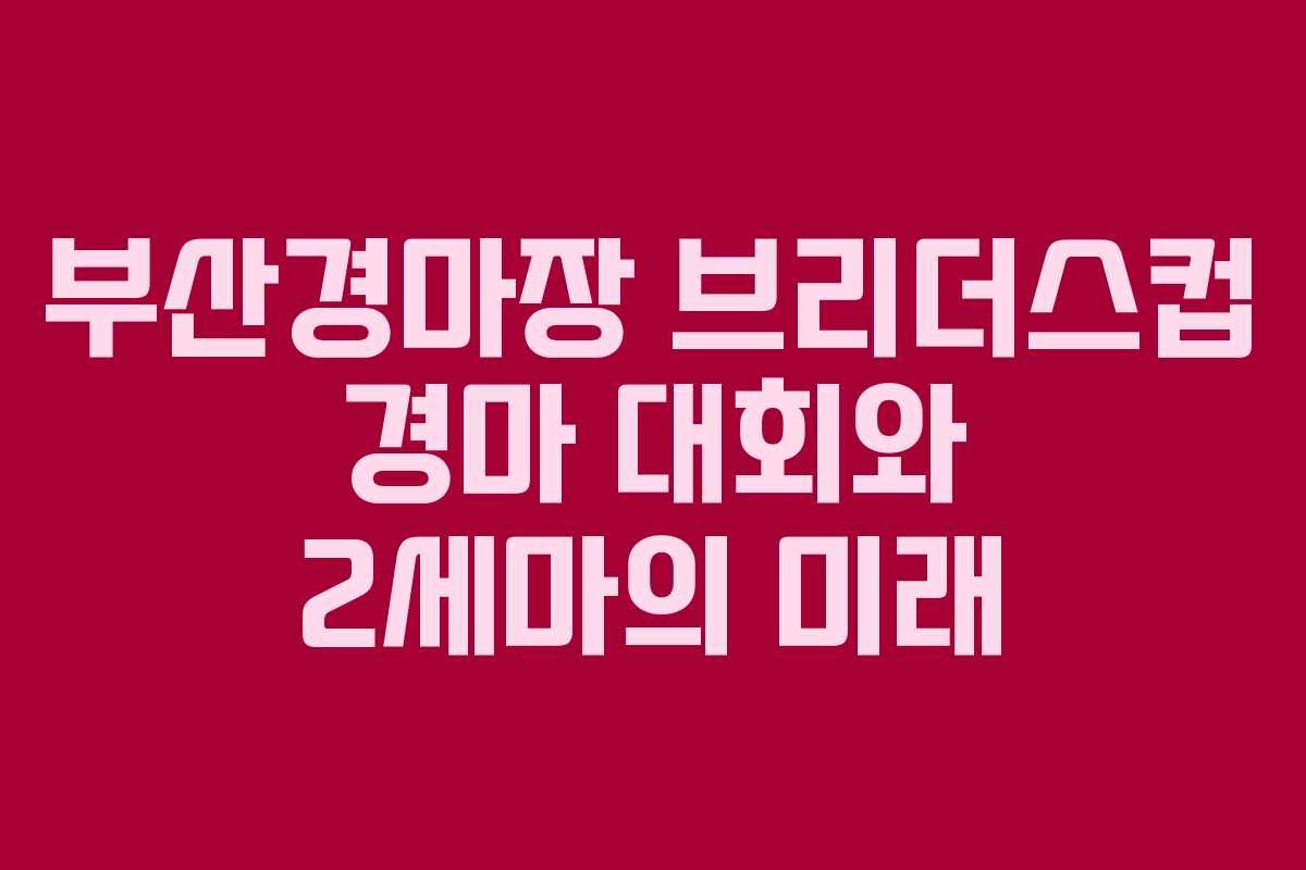 부산경마장 브리더스컵 경마 대회와 2세마의 미래