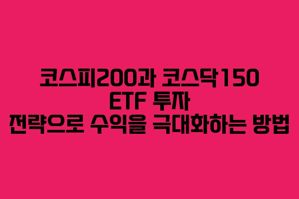 코스피200과 코스닥150 ETF 투자 전략으로 수익을 극대화하는 방법