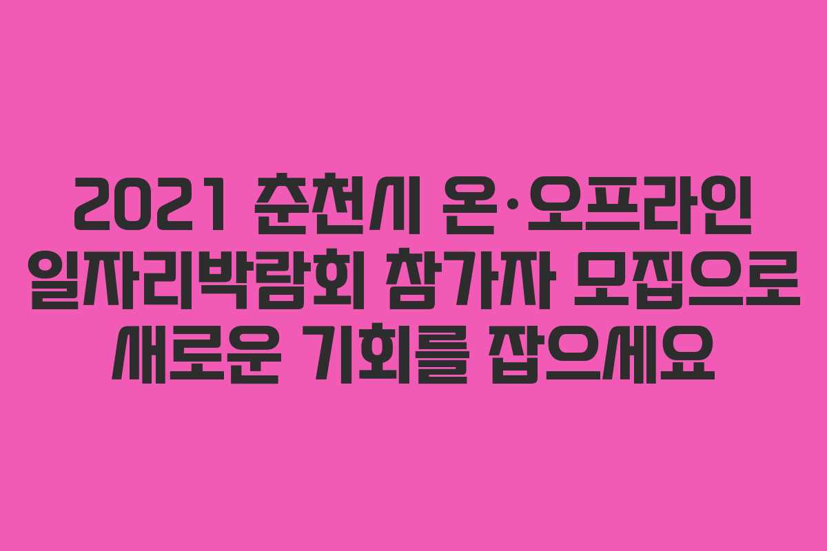 2021 춘천시 온·오프라인 일자리박람회 참가자 모집으로 새로운 기회를 잡으세요