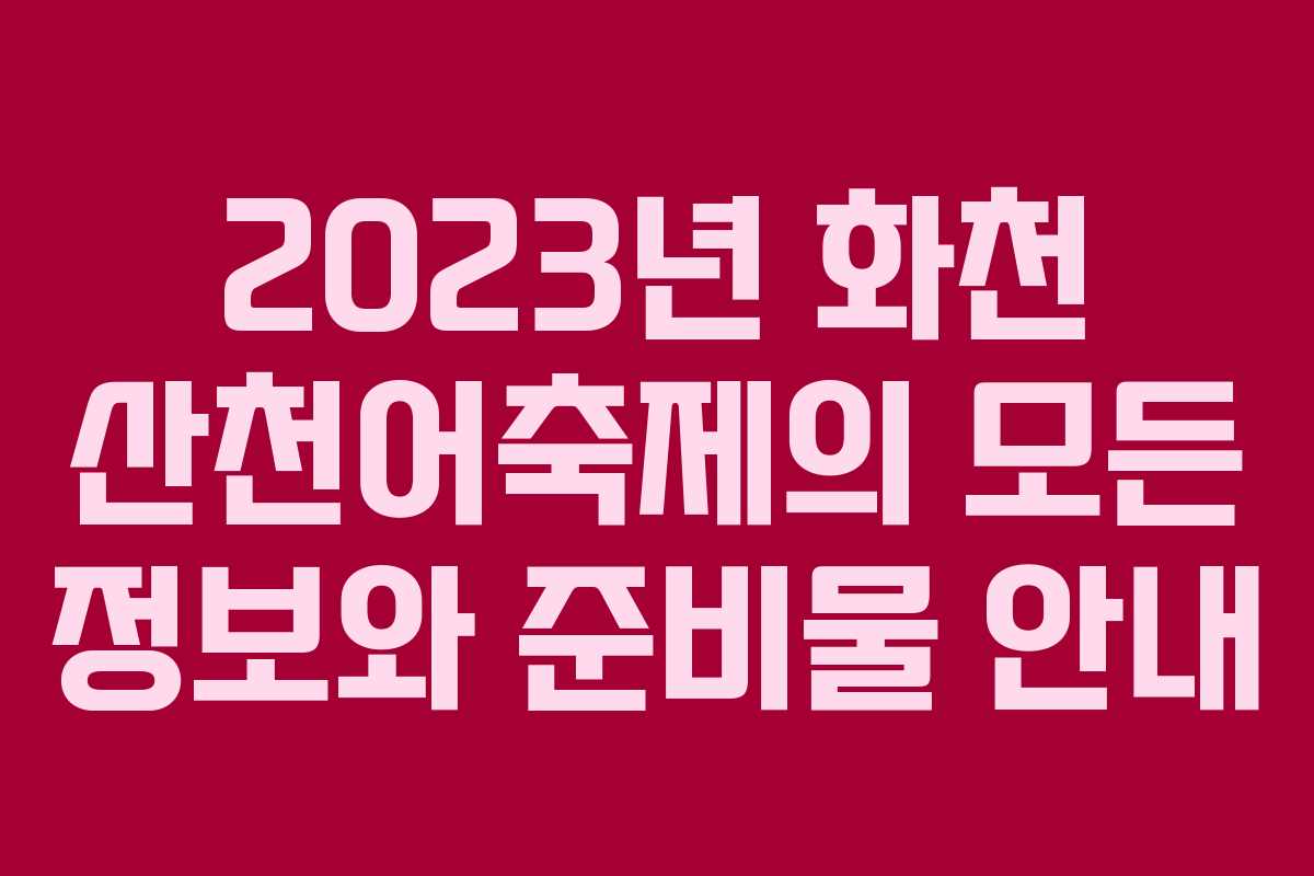 2023년 화천 산천어축제의 모든 정보와 준비물 안내