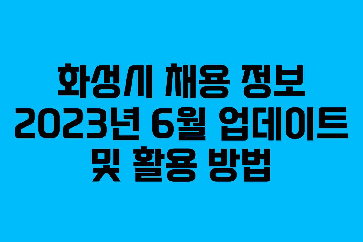 화성시 채용 정보 2023년 6월 업데이트 및 활용 방법
