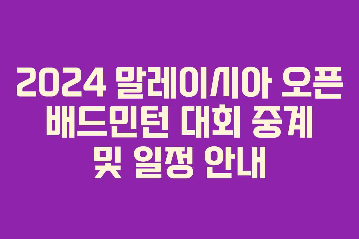 2024 말레이시아 오픈 배드민턴 대회 중계 및 일정 안내