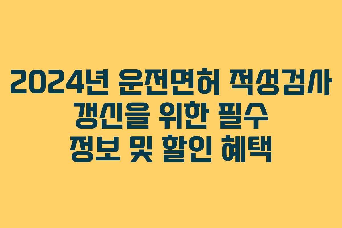 2024년 운전면허 적성검사 갱신을 위한 필수 정보 및 할인 혜택