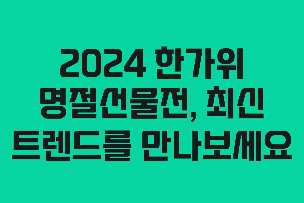 2024 한가위 명절선물전, 최신 트렌드를 만나보세요