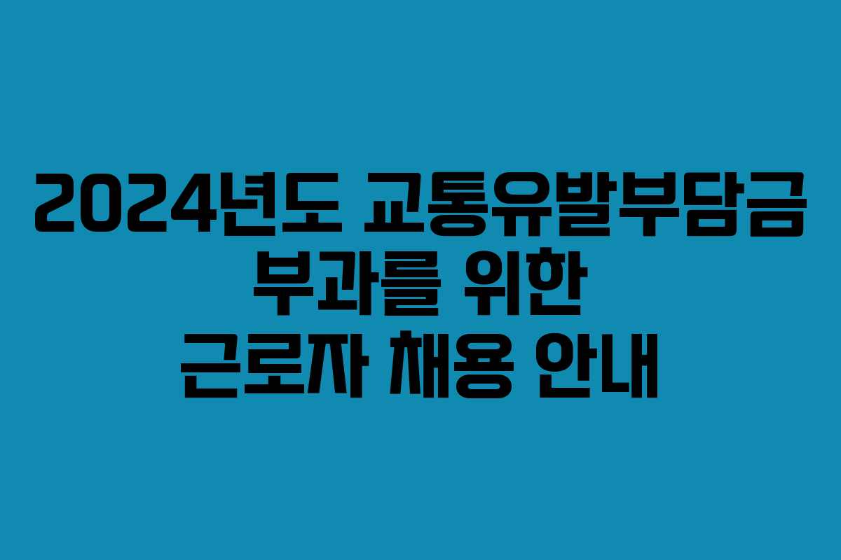 2024년도 교통유발부담금 부과를 위한 근로자 채용 안내