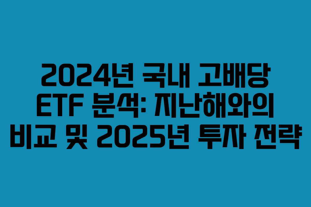2024년 국내 고배당 ETF 분석: 지난해와의 비교 및 2025년 투자 전략