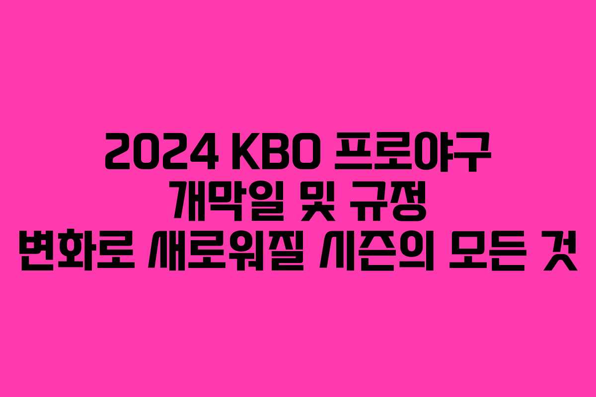 2024 KBO 프로야구 개막일 및 규정 변화로 새로워질 시즌의 모든 것