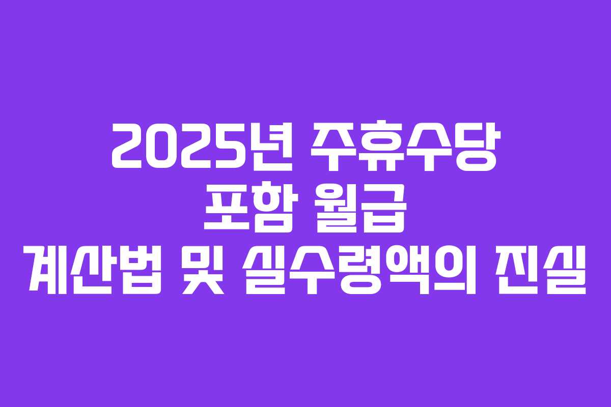 2025년 주휴수당 포함 월급 계산법 및 실수령액의 진실