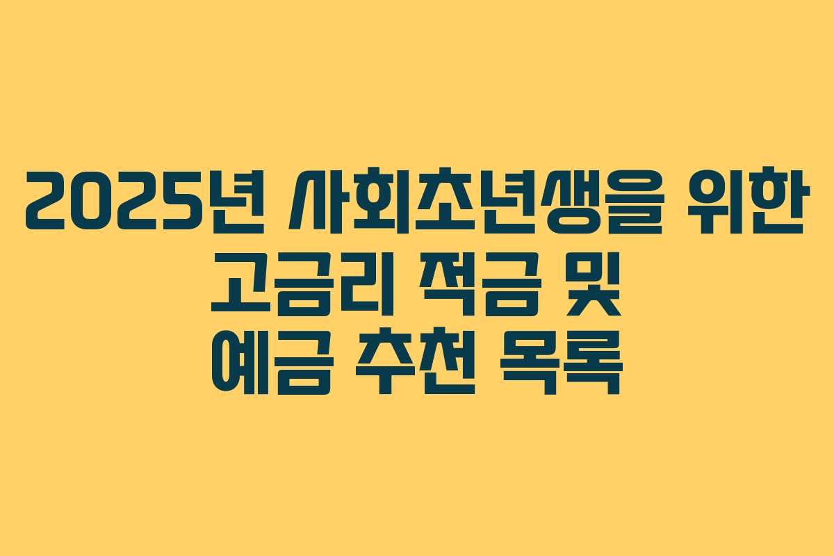 2025년 사회초년생을 위한 고금리 적금 및 예금 추천 목록