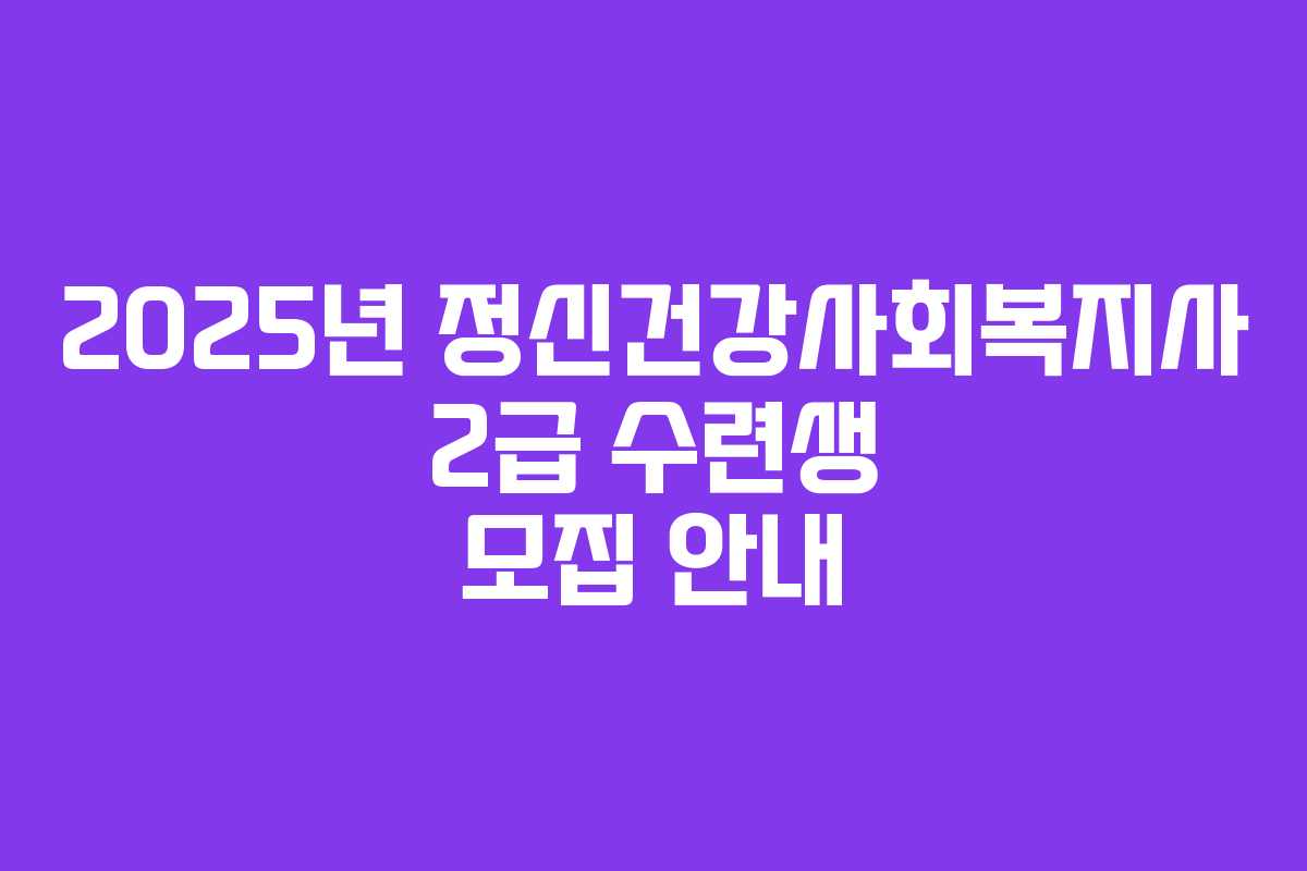 2025년 정신건강사회복지사 2급 수련생 모집 안내