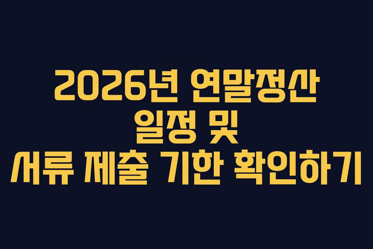 2026년 연말정산 일정 및 서류 제출 기한 확인하기