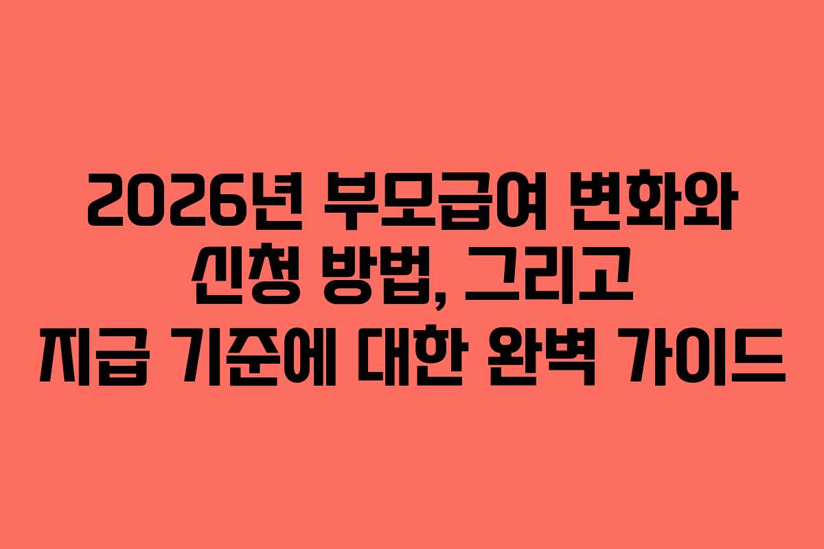 2026년 부모급여 변화와 신청 방법, 그리고 지급 기준에 대한 완벽 가이드