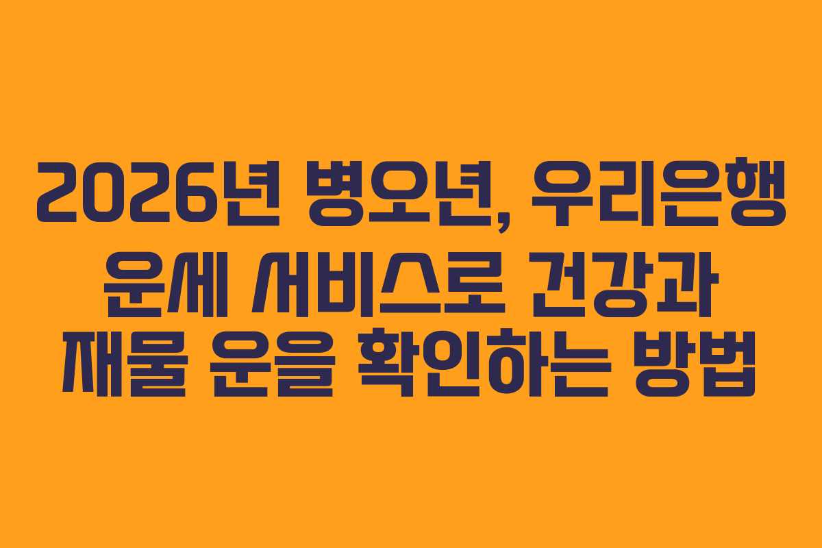 2026년 병오년, 우리은행 운세 서비스로 건강과 재물 운을 확인하는 방법