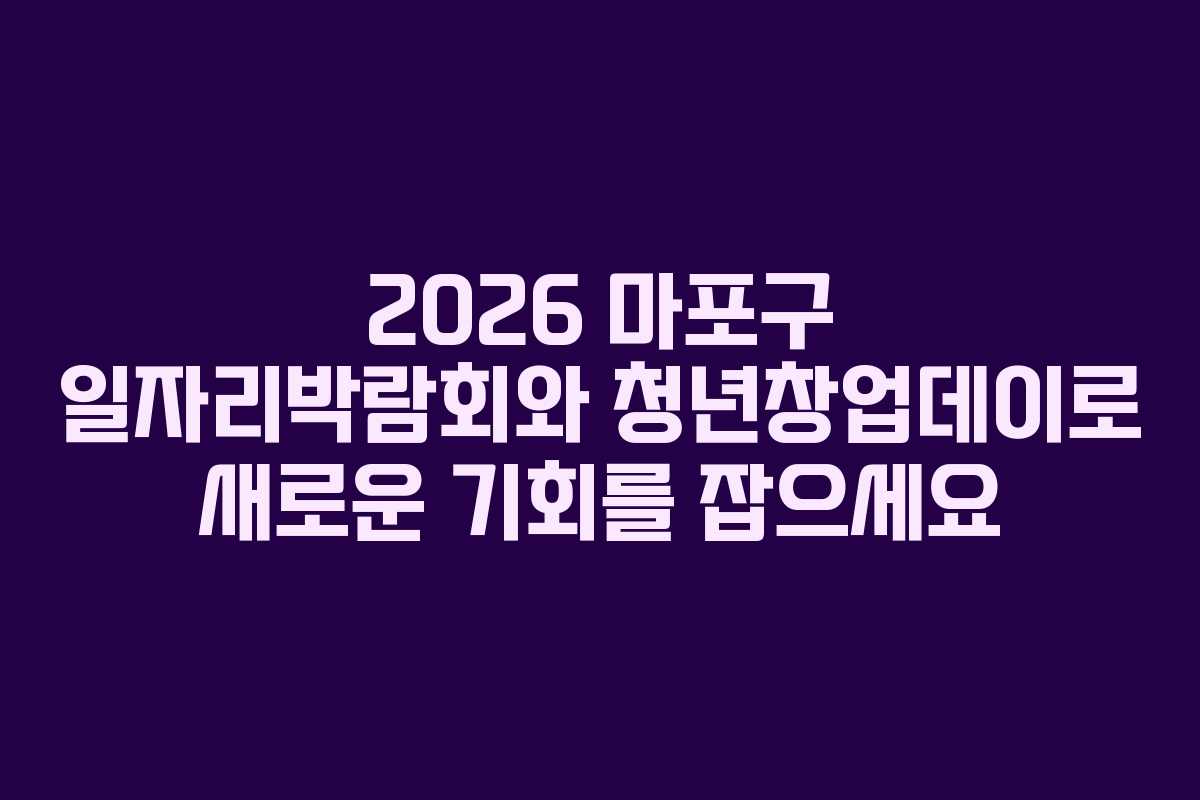 2026 마포구 일자리박람회와 청년창업데이로 새로운 기회를 잡으세요