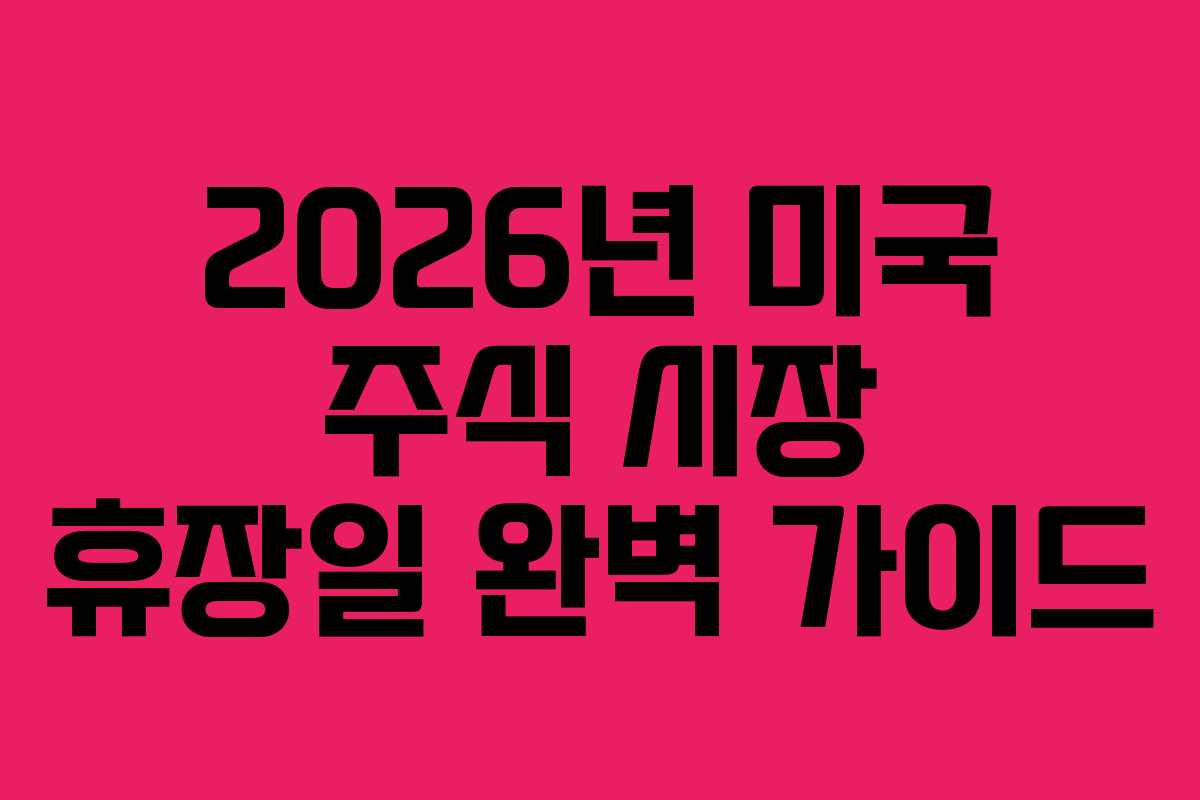 2026년 미국 주식 시장 휴장일 완벽 가이드