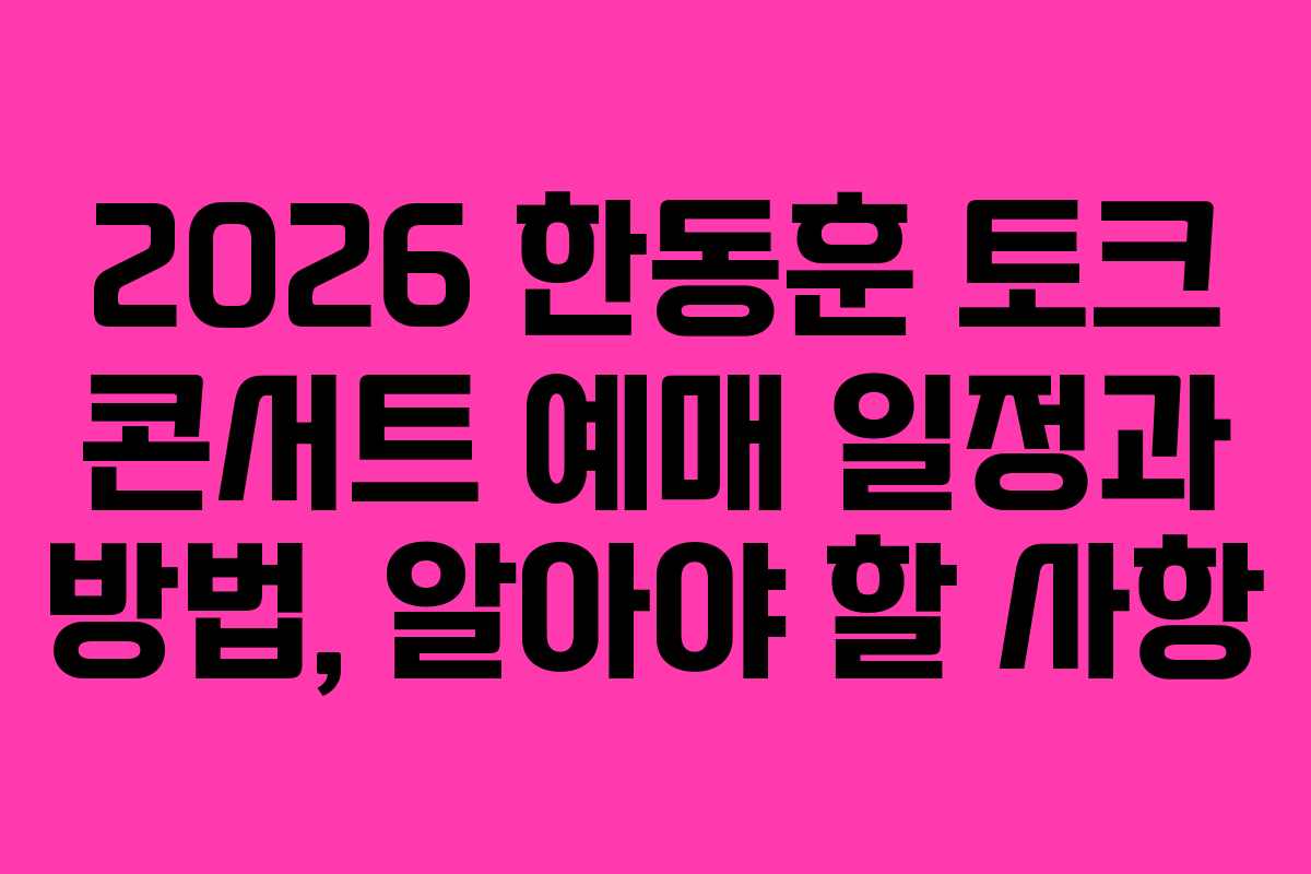 2026 한동훈 토크 콘서트 예매 일정과 방법, 알아야 할 사항