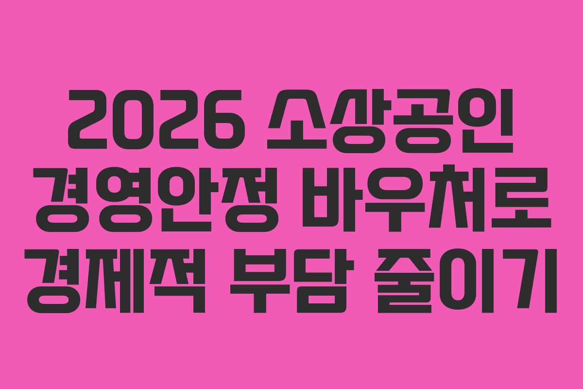 2026 소상공인 경영안정 바우처로 경제적 부담 줄이기