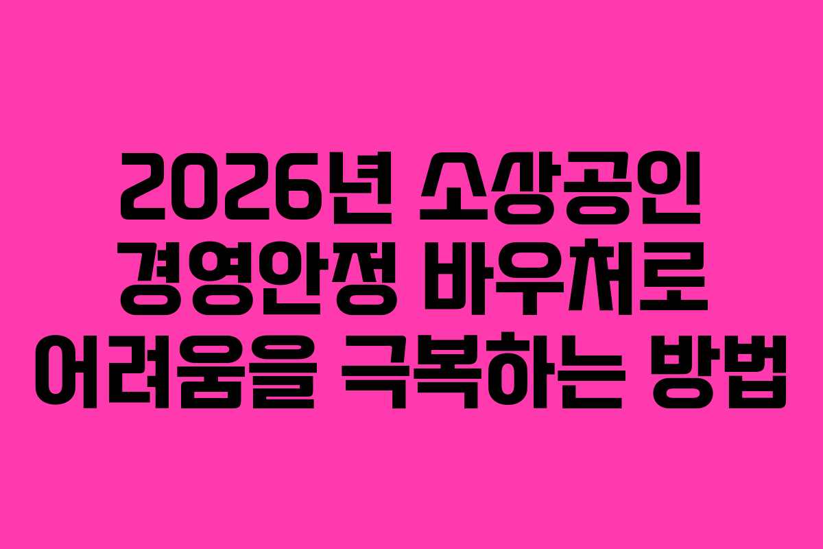 2026년 소상공인 경영안정 바우처로 어려움을 극복하는 방법
