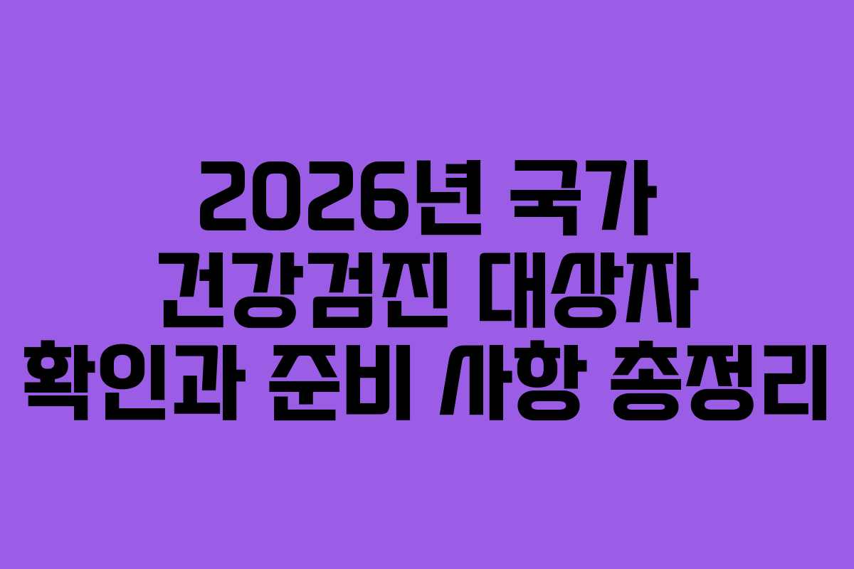 2026년 국가 건강검진 대상자 확인과 준비 사항 총정리