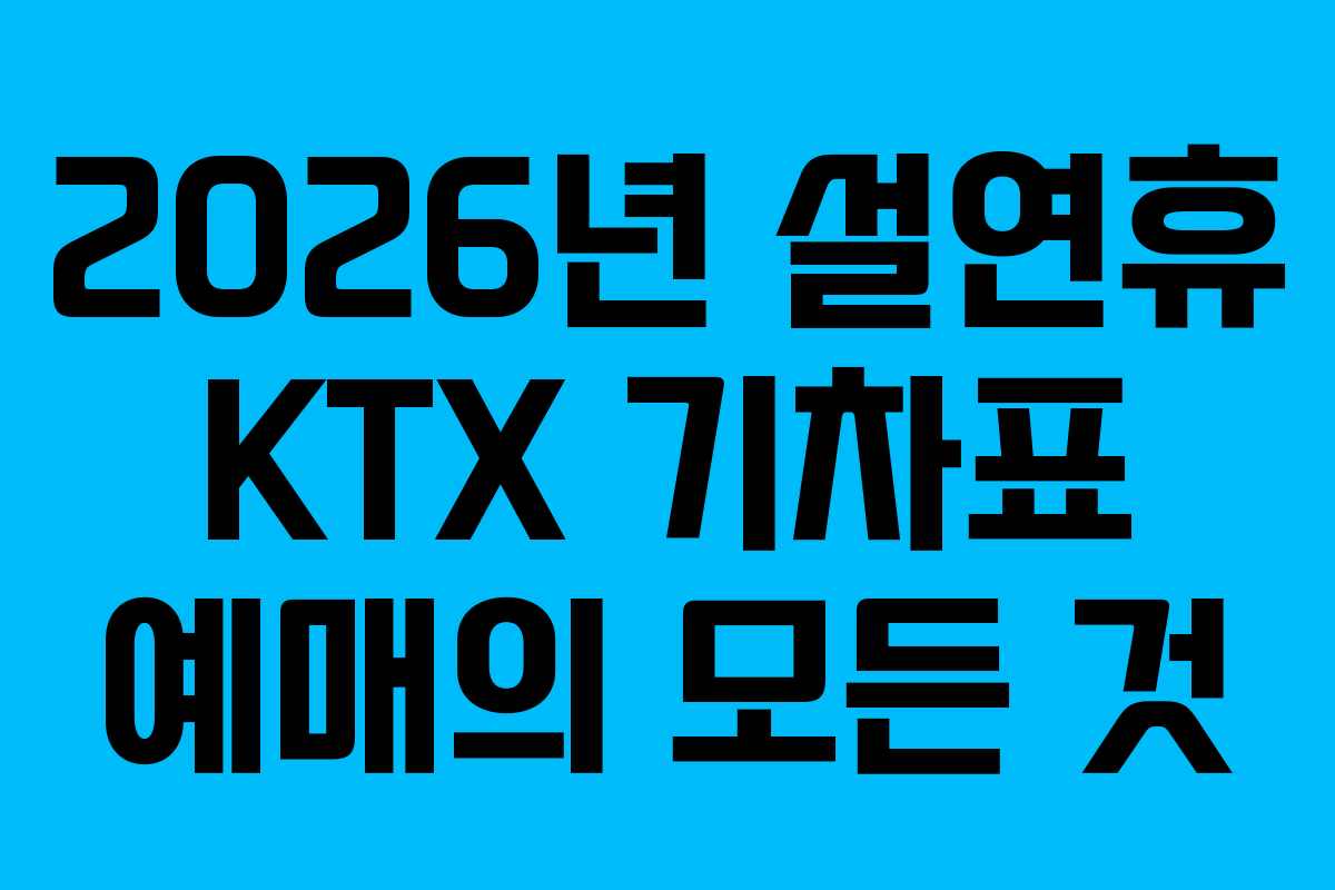 2026년 설연휴 KTX 기차표 예매의 모든 것
