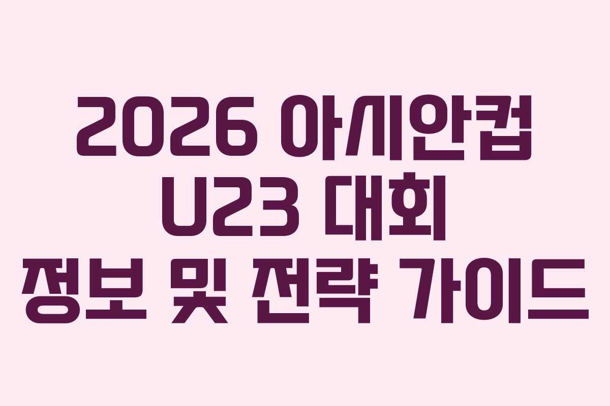 2026 아시안컵 U23 대회 정보 및 전략 가이드