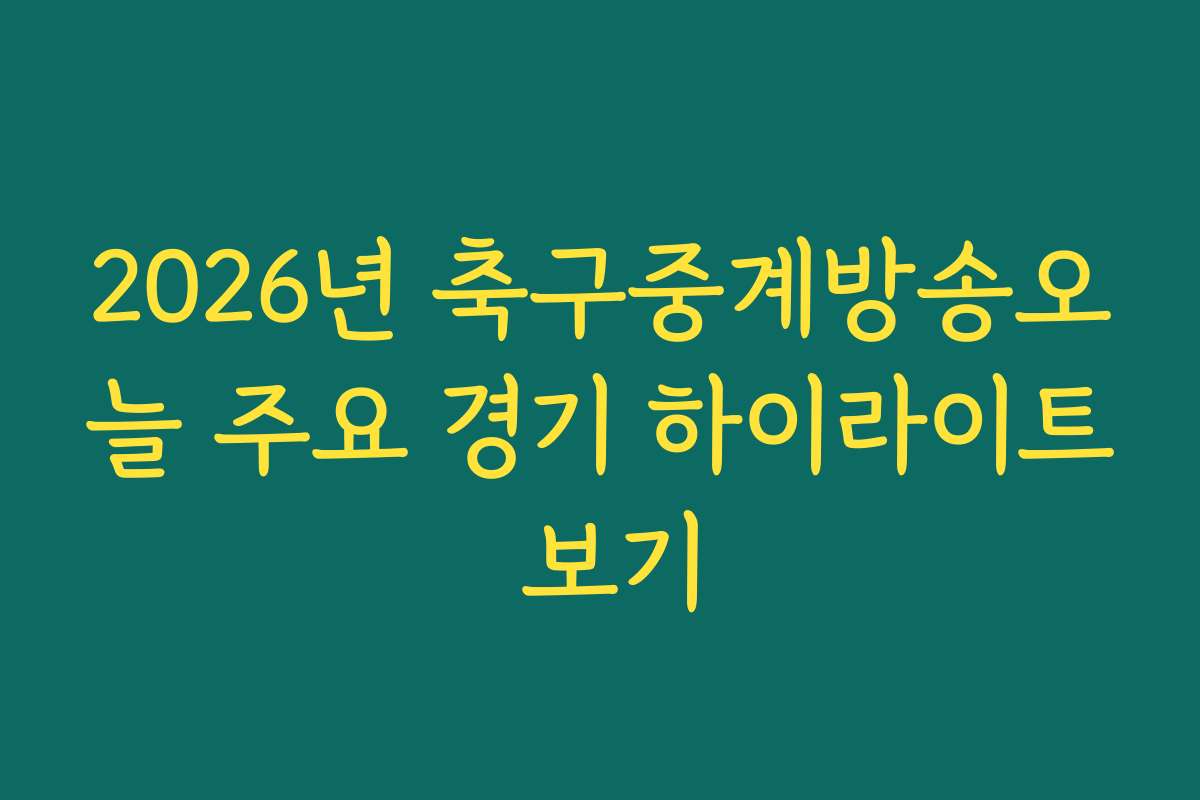 2026년 축구중계방송오늘 주요 경기 하이라이트 보기