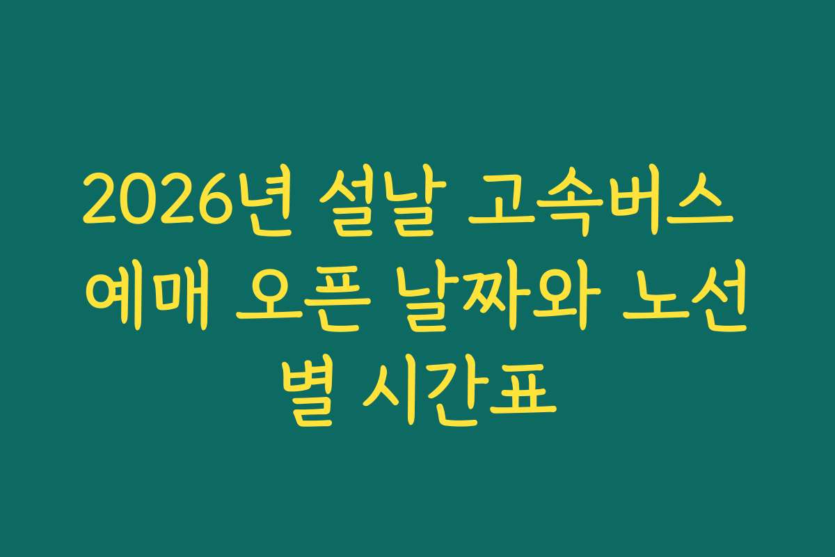 2026년 설날 고속버스 예매 오픈 날짜와 노선별 시간표