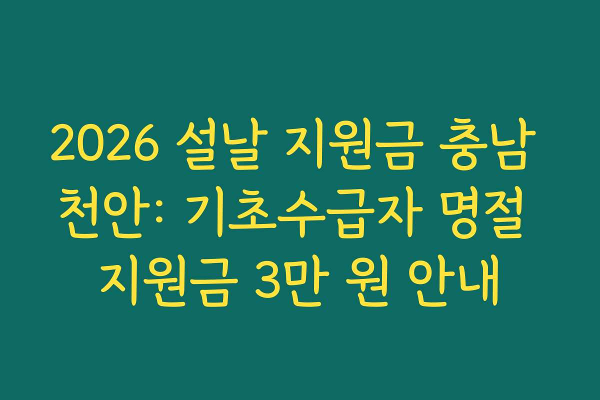 2026 설날 지원금 충남 천안: 기초수급자 명절 지원금 3만 원 안내