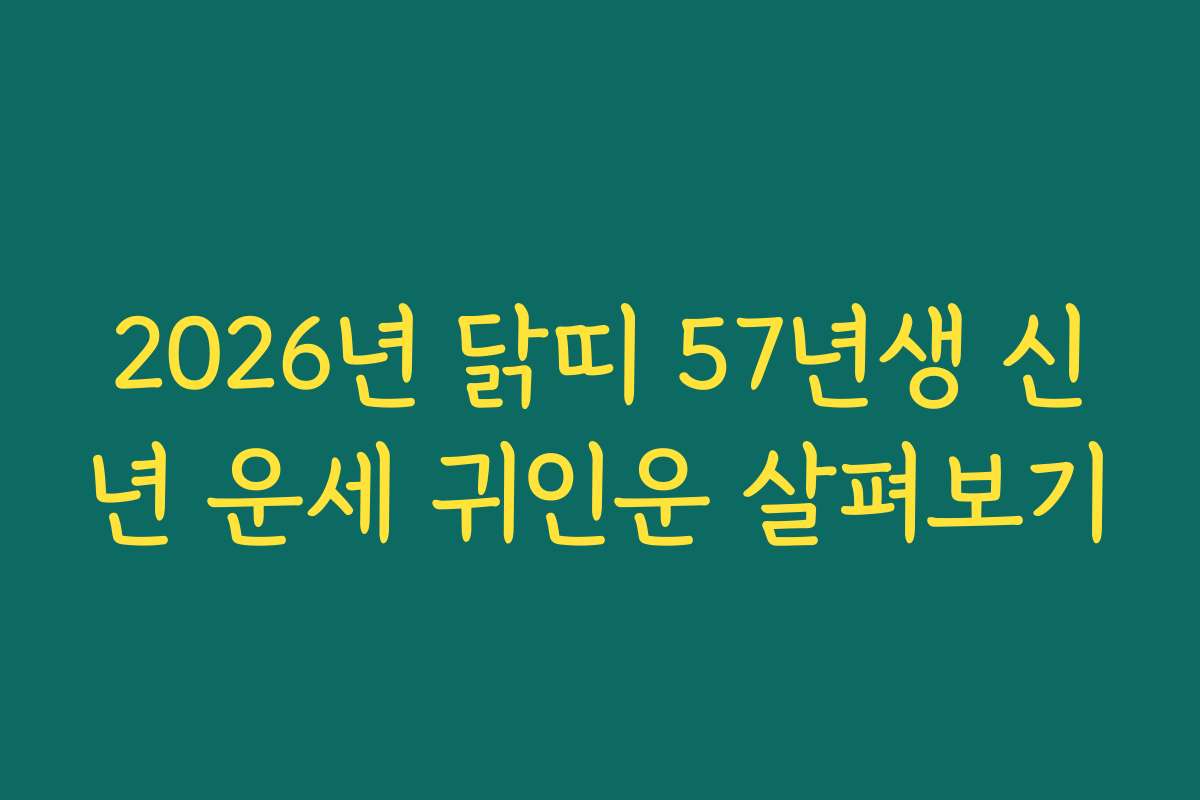 2026년 닭띠 57년생 신년 운세 귀인운 살펴보기