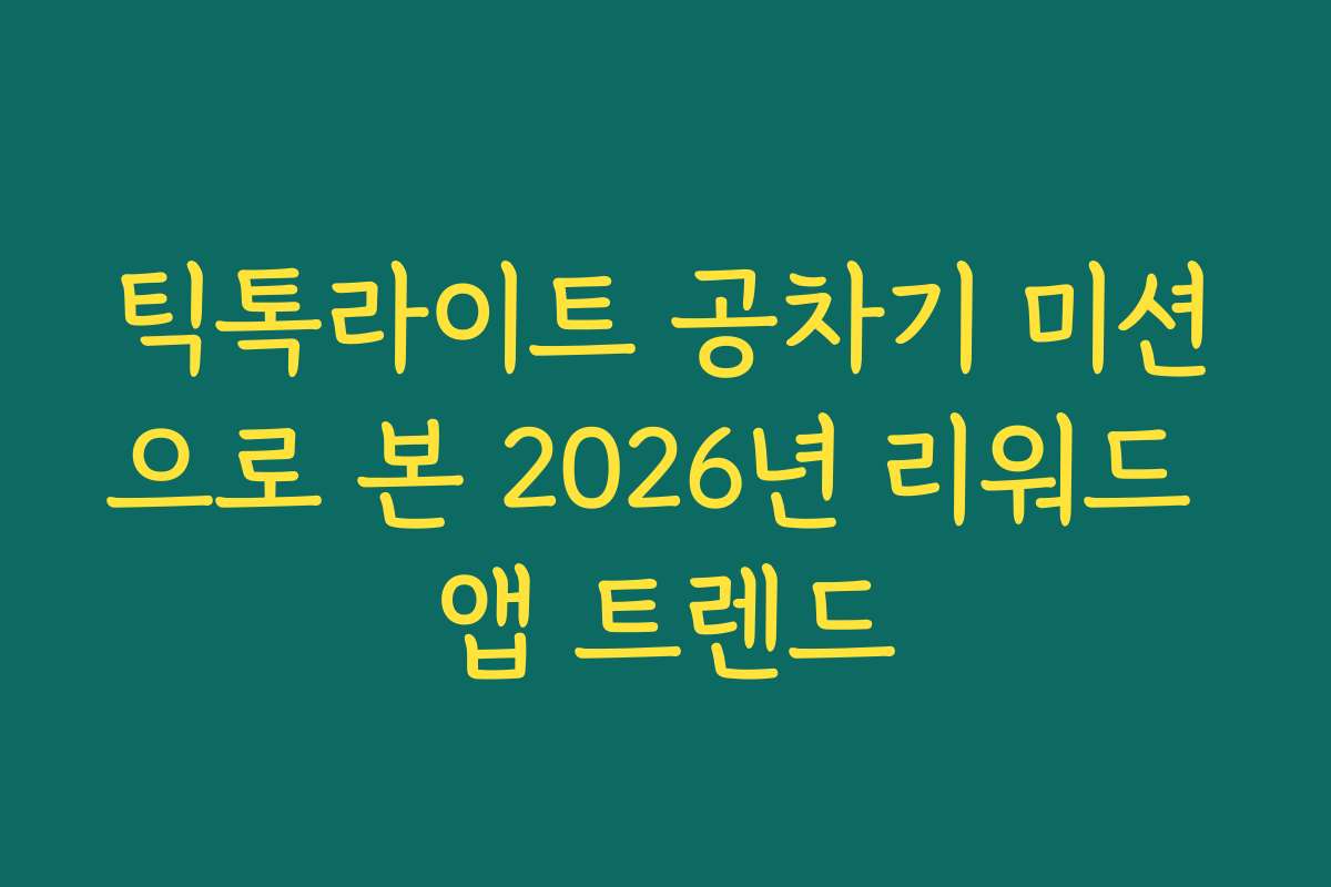 틱톡라이트 공차기 미션으로 본 2026년 리워드 앱 트렌드