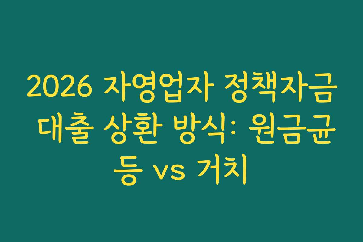 2026 자영업자 정책자금 대출 상환 방식: 원금균등 vs 거치