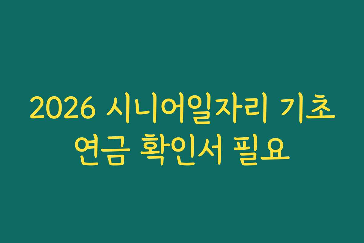 2026 시니어일자리 기초연금 확인서 필요