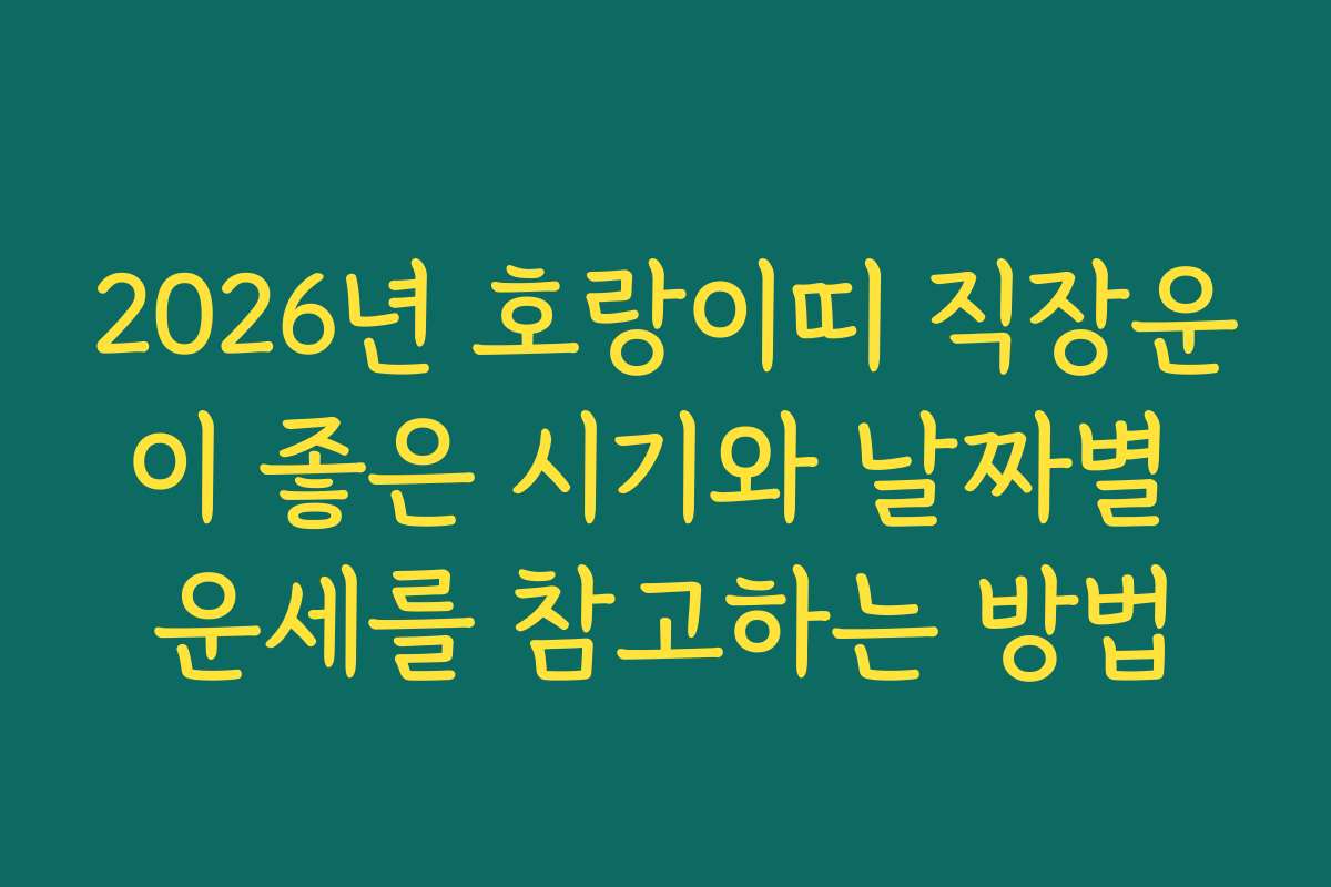 2026년 호랑이띠 직장운이 좋은 시기와 날짜별 운세를 참고하는 방법